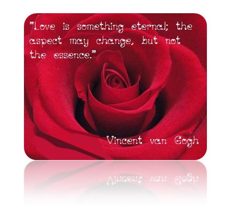 A close up image of a rose with the text "Love is something eternal; the aspect may change, but not the esssence." Vincent van Gogh