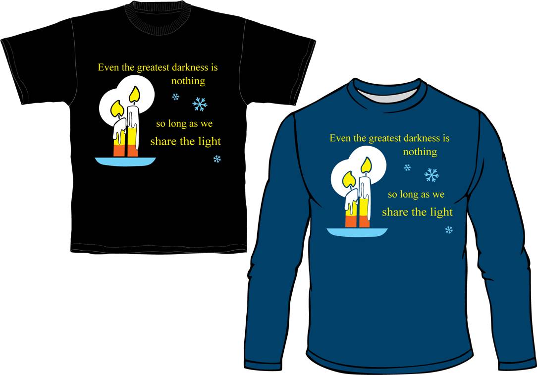 A black t-shirt and a blue long sleeve shirt, both decorated thusly: On the left, 2 winterfest candles, lit, in the same dish, sharing the same glow, one slightly shorter than the other. Text (in yellow): Even the greatest darkness is | nothing | so long as we | share the light. There are 3 small snowflakes among the text. The dish holding the candles is the same color as the snowflakes, pale blue.